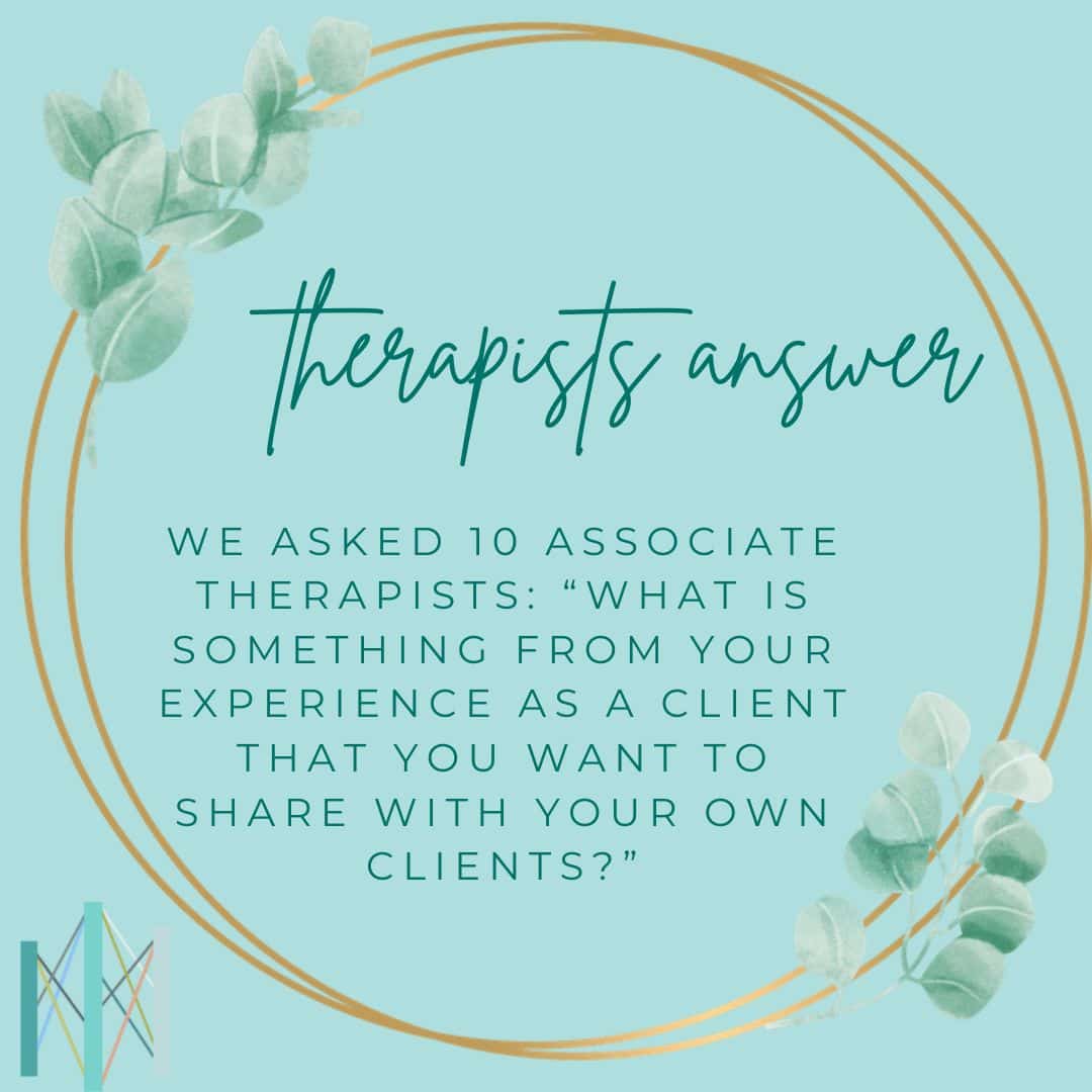 10 Therapists Answer: What is something from your experience as a client that you want to share with your own clients?