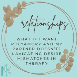 What If I Want Polyamory and My Partner Doesn’t? Navigating Desire Mismatches in Therapy