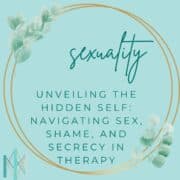 Unveiling the Hidden Self: Navigating Sex, Shame, and Secrecy in Therapy
