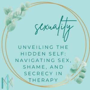 Unveiling the Hidden Self: Navigating Sex, Shame, and Secrecy in Therapy