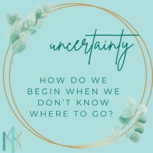How Do We Begin When We Don’t Know Where to Go? Making Space for Uncertainty in Uncertain Times