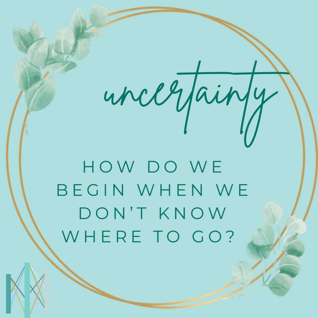 How Do We Begin When We Don’t Know Where to Go? Making Space for Uncertainty in Uncertain Times