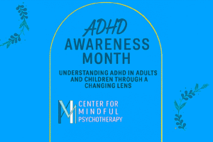 ADHD Awareness Month graphic highlighting understanding ADHD in adults and children through a changing lens by Center for Mindful Psychotherapy
